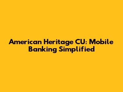 American Heritage CU: Mobile Banking Simplified