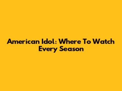 American Idol: Where To Watch Every Season