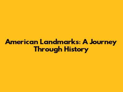 American Landmarks: A Journey Through History