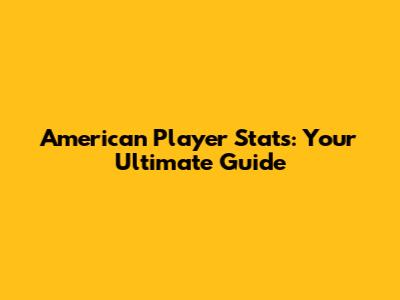 American Player Stats: Your Ultimate Guide