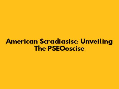 American Scradiasisc: Unveiling The PSEOoscise