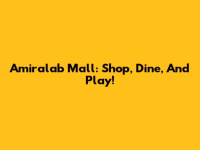 Amiralab Mall: Shop, Dine, And Play!