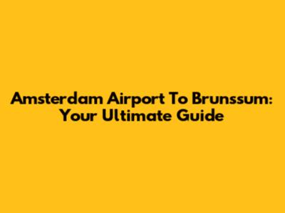 Amsterdam Airport To Brunssum: Your Ultimate Guide