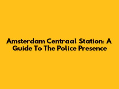 Amsterdam Centraal Station: A Guide To The Police Presence