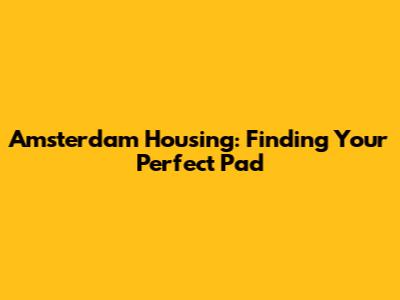 Amsterdam Housing: Finding Your Perfect Pad