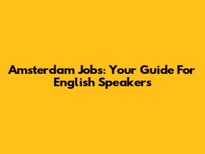 Amsterdam Jobs: Your Guide For English Speakers