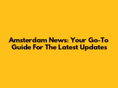 Amsterdam News: Your Go-To Guide For The Latest Updates