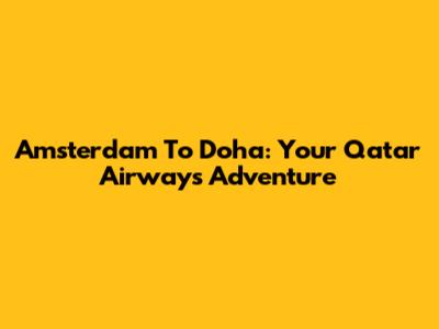 Amsterdam To Doha: Your Qatar Airways Adventure