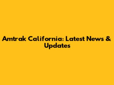 Amtrak California: Latest News & Updates