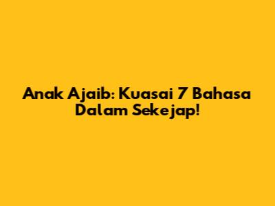 Anak Ajaib: Kuasai 7 Bahasa Dalam Sekejap!