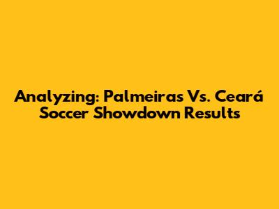 Analyzing: Palmeiras Vs. Ceará Soccer Showdown Results