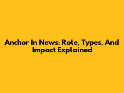 Anchor In News: Role, Types, And Impact Explained