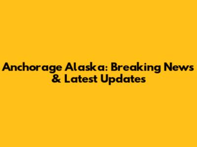 Anchorage Alaska: Breaking News & Latest Updates