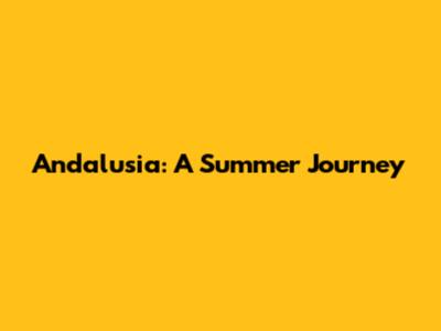 Andalusia: A Summer Journey