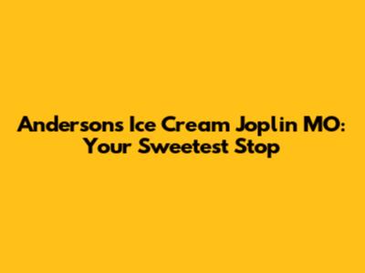 Anderson's Ice Cream Joplin MO: Your Sweetest Stop