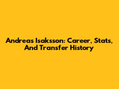Andreas Isaksson: Career, Stats, And Transfer History