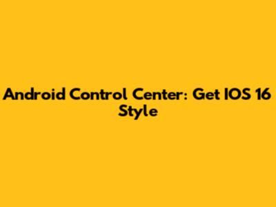 Android Control Center: Get IOS 16 Style