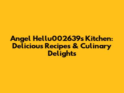 Angel Hellu002639's Kitchen: Delicious Recipes & Culinary Delights