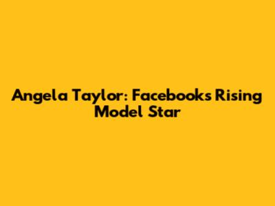 Angela Taylor: Facebook's Rising Model Star