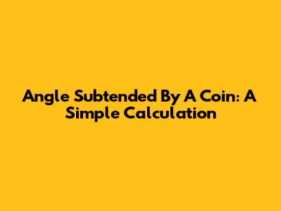 Angle Subtended By A Coin: A Simple Calculation