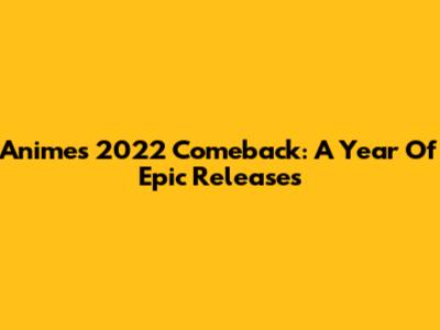 Anime's 2022 Comeback: A Year Of Epic Releases