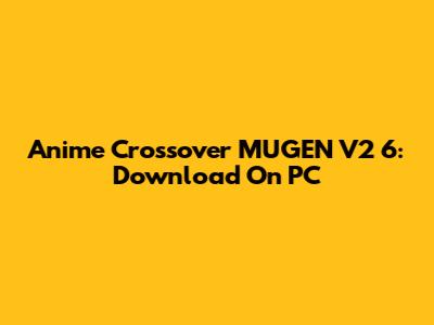 Anime Crossover MUGEN V2 6: Download On PC
