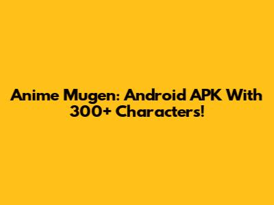 Anime Mugen: Android APK With 300+ Characters!
