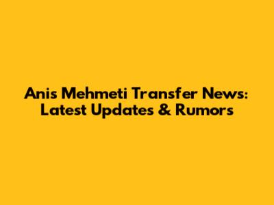 Anis Mehmeti Transfer News: Latest Updates & Rumors
