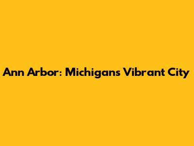 Ann Arbor: Michigan's Vibrant City