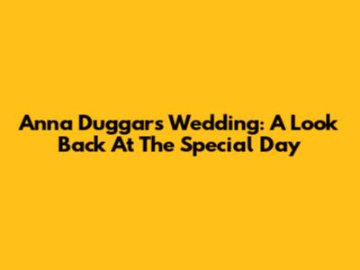 Anna Duggar's Wedding: A Look Back At The Special Day