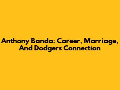 Anthony Banda: Career, Marriage, And Dodgers Connection