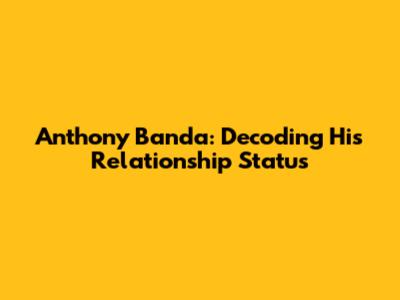 Anthony Banda: Decoding His Relationship Status