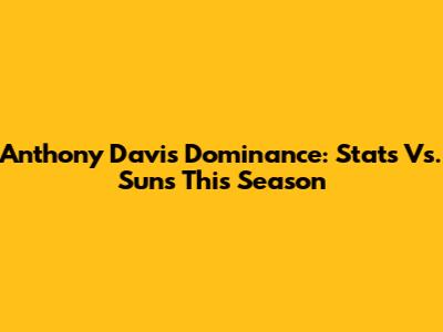 Anthony Davis' Dominance: Stats Vs. Suns This Season