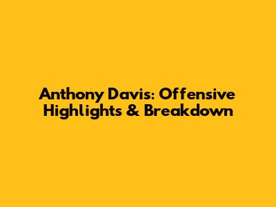 Anthony Davis: Offensive Highlights & Breakdown