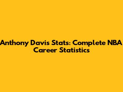 Anthony Davis Stats: Complete NBA Career Statistics