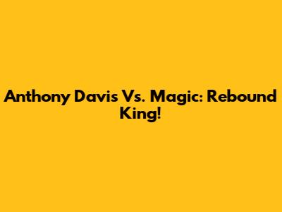 Anthony Davis Vs. Magic: Rebound King!