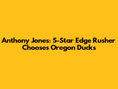 Anthony Jones: 5-Star Edge Rusher Chooses Oregon Ducks