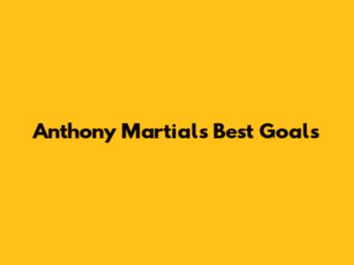 Anthony Martial's Best Goals