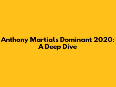 Anthony Martial's Dominant 2020: A Deep Dive