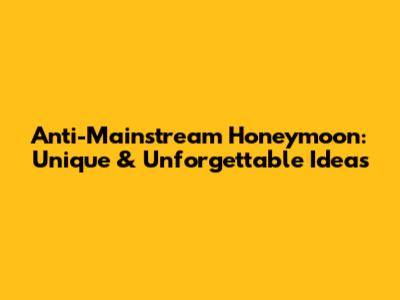 Anti-Mainstream Honeymoon: Unique & Unforgettable Ideas