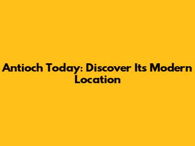 Antioch Today: Discover Its Modern Location