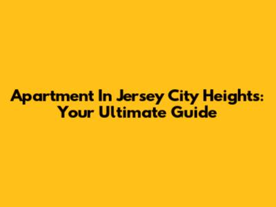 Apartment In Jersey City Heights: Your Ultimate Guide
