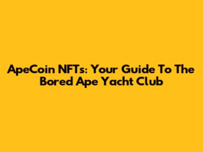 ApeCoin NFTs: Your Guide To The Bored Ape Yacht Club