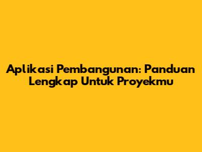 Aplikasi Pembangunan: Panduan Lengkap Untuk Proyekmu