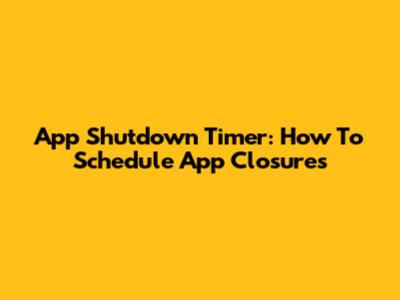 App Shutdown Timer: How To Schedule App Closures