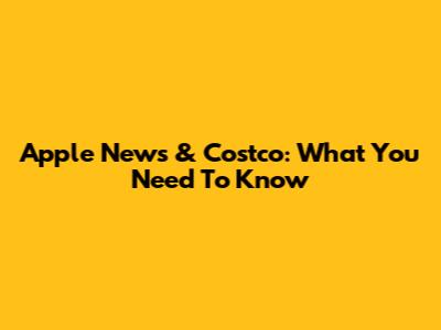 Apple News & Costco: What You Need To Know