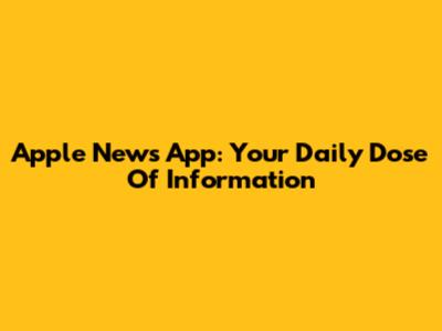 Apple News App: Your Daily Dose Of Information