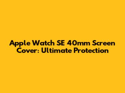 Apple Watch SE 40mm Screen Cover: Ultimate Protection
