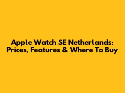 Apple Watch SE Netherlands: Prices, Features & Where To Buy
