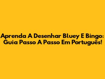Aprenda A Desenhar Bluey E Bingo: Guia Passo A Passo Em Português!